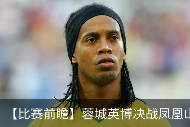 【比赛前瞻】蓉城英博决战凤凰山，冠军诞生or悬念保留？