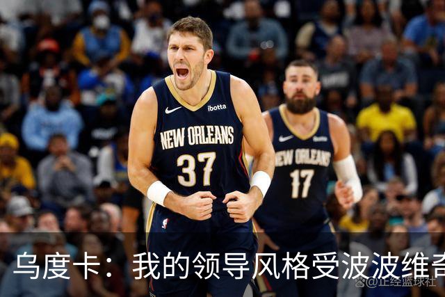 乌度卡：我的领导风格受波波维奇影响很大 但不能单纯模仿或照搬