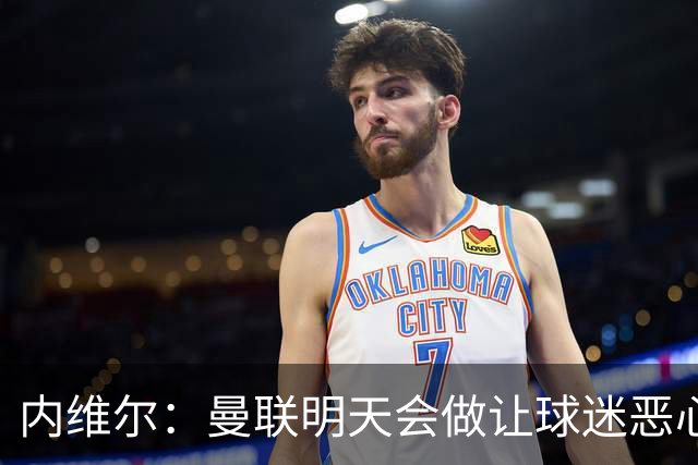 内维尔：曼联明天会做让球迷恶心的决定，俱乐部一团糟