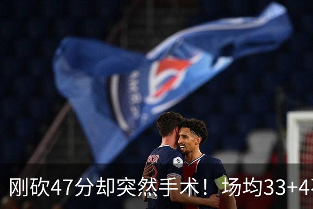 刚砍47分却突然手术！场均33+4不仅MVP没戏了，现在3亿顶薪也没了