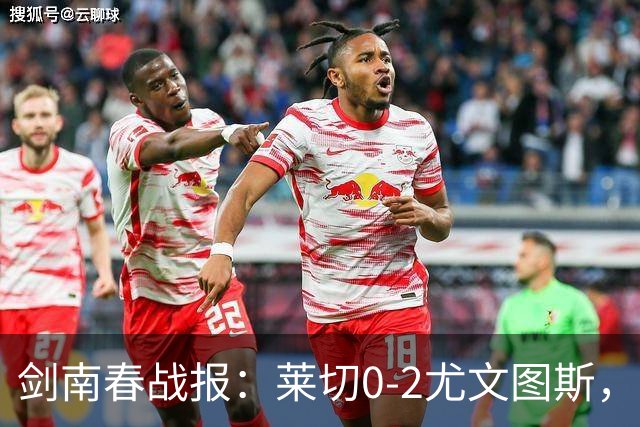 剑南春战报：莱切0-2尤文图斯，麦肯尼破门，路易斯传射