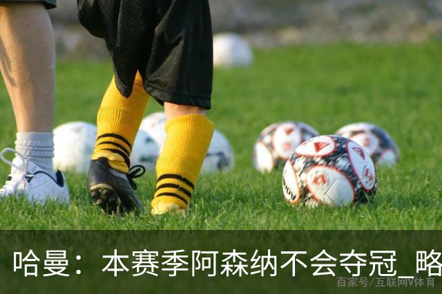 哈曼：本赛季阿森纳不会夺冠 略微看好利物浦