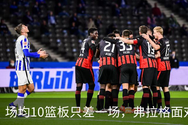场均10篮板只差一场，弗拉格面对热火迎来检验