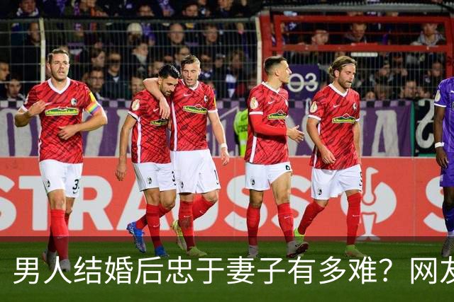 男人结婚后忠于妻子有多难？网友：反正玩不要被我知道，知道了我也玩