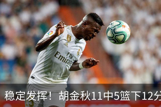 稳定发挥！胡金秋11中5篮下12分5篮板1盖帽