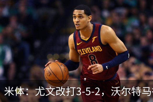 米体：尤文改打3-5-2，沃尔特马德收益，库普可能出局