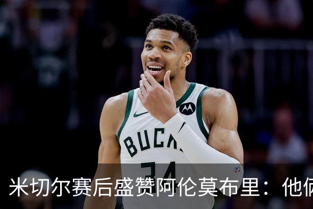米切尔赛后盛赞阿伦莫布里：他俩统治了内线