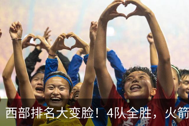 西部排名大变脸！4队全胜，火箭排第1，掘金掉到第10，勇士倒数第4