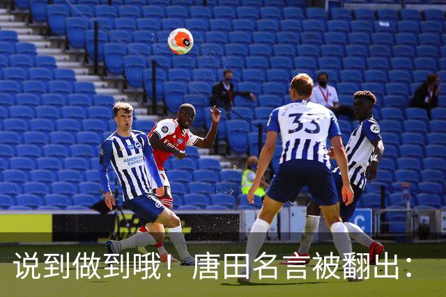 说到做到哦！唐田名言被翻出：“末轮我们会想办法赢冠军！”
