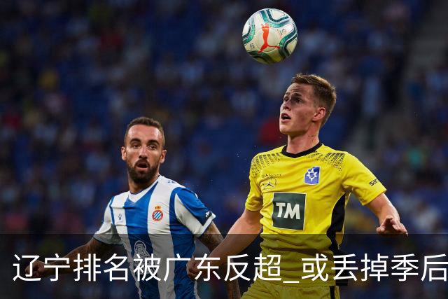 辽宁排名被广东反超 或丢掉季后赛主场优势