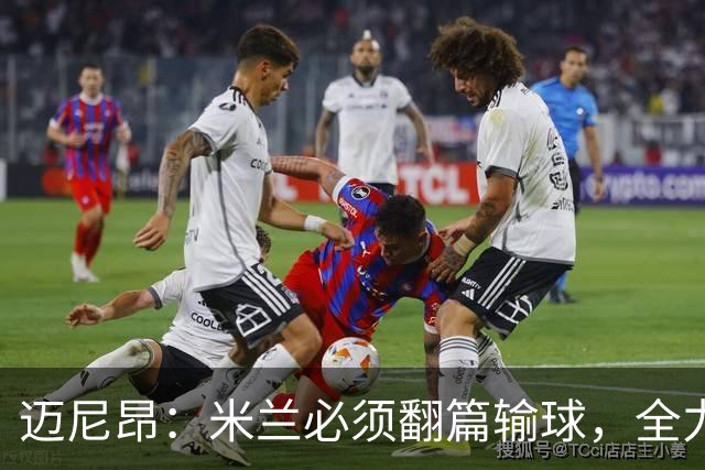 迈尼昂：米兰必须翻篇输球，全力争胜德比