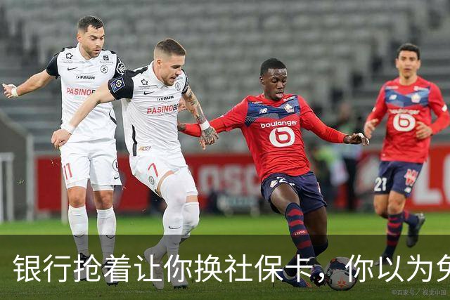 银行抢着让你换社保卡，你以为免费换新卡，其实无利不起早