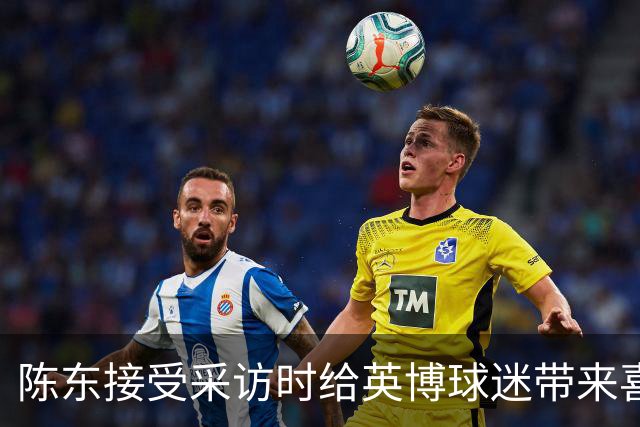 陈东接受采访时给英博球迷带来喜讯，直言球队广告报价提升了两倍
