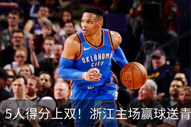 5人得分上双！浙江主场赢球送青岛开赛3连败