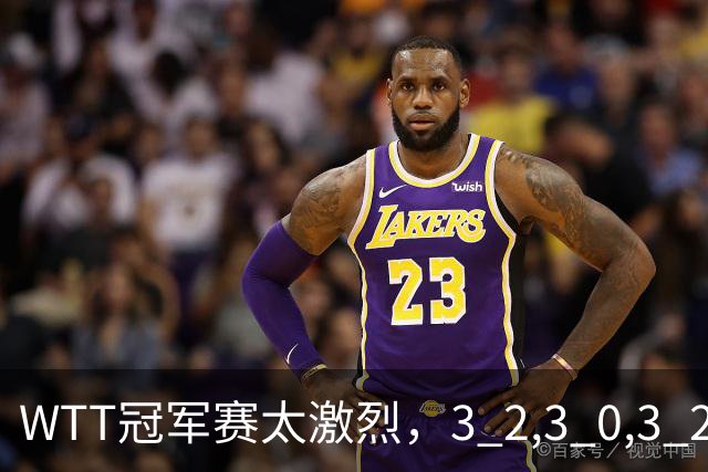 WTT冠军赛太激烈，3 2,3 0,3 2，世界亚军首轮出局，林诗栋轻松晋级